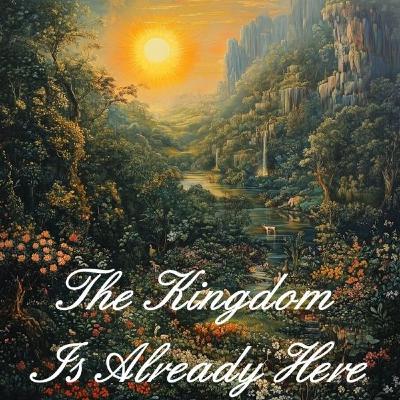 The Kingdom Is Already Here: Responding to God’s Presence Today The Kingdom Is Already Here: Responding to God’s Presence Today