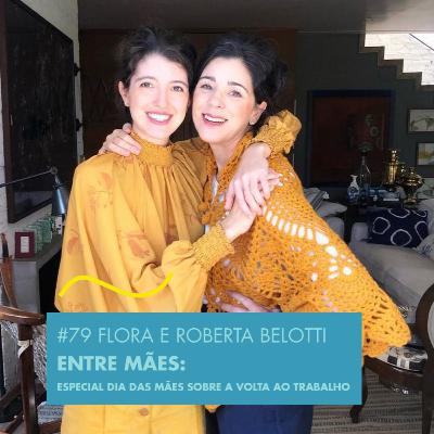 # 79 FLORA E ROBERTA BELOTTI - ENTRE MÃES: ESPECIAL DIA DAS MÃES SOBRE A VOLTA AO TRABALHO