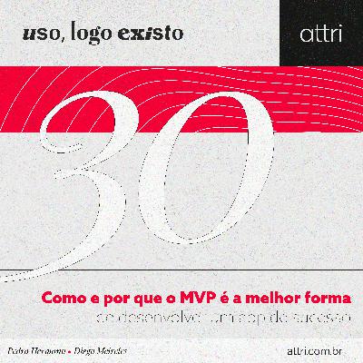 Uso, logo existo #30 - Como e por que o MVP é a melhor forma de desenvolver um app de sucesso Uso, logo existo #30 - Como e por que o MVP é a melhor forma de desenvolver um app de sucesso