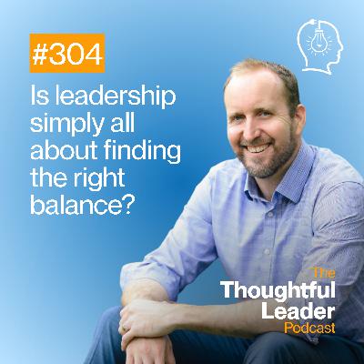 #304: Is leadership simply about finding the right balance?
