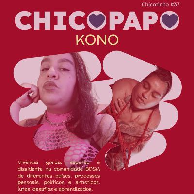 Chicopapo: Kono (Vivência gorda, sapatão e dissidente na comunidade BDSM de diferentes países, processos pessoais, políticos e artísticos, lutas, desafios e aprendizados.) — Chicotinho #37