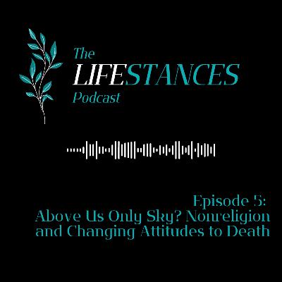 Ep. 5: Above Us Only Sky? Nonreligion and Changing Attitudes to Death