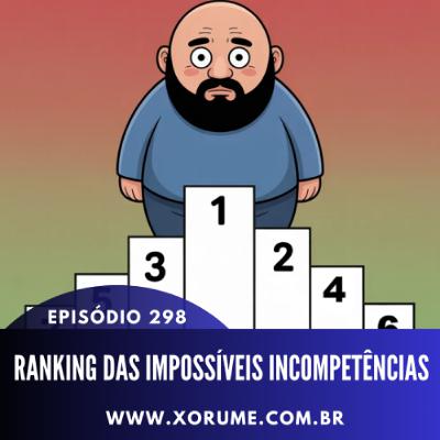 298- EPISÓDIO 298 - RANKING DAS IMPOSSÍVEIS INCOMPETÊNCIAS 298- EPISÓDIO 298 - RANKING DAS IMPOSSÍVEIS INCOMPETÊNCIAS