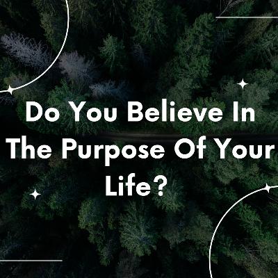 Do You Believe In The Purpose Of Your Life Do You Believe In The Purpose Of Your Life