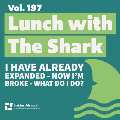 Lunch with The Shark - I have already expanded - Now I'm broke - What do I do? - Vol.197