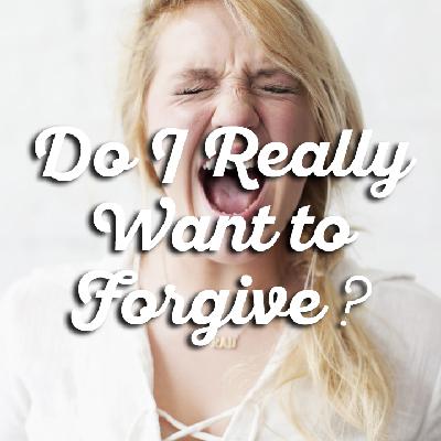 Do I Really Want to Forgive? Do I Really Want to Forgive?