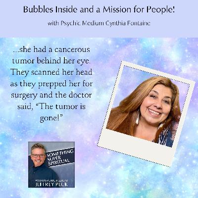 Bubbles Inside and a Mission for People with Psychic Medium Cynthia Fontaine