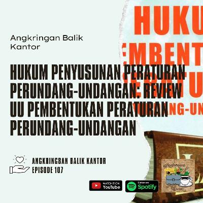 S2 Eps 107 - Hukum Penyusunan Peraturan: Review UU Pembentukan Peraturan Perundang-undangan