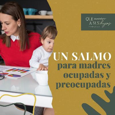 Un salmo para madres ocupadas y preocupadas