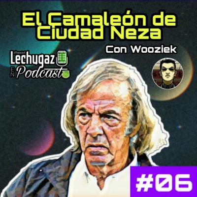 06 | El Camaleón de Ciudad Neza - Con Wooziek | LECHUGAZ EN PODCAST