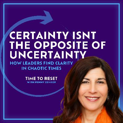 Certainty Isn’t the Opposite of Uncertainty: How Leaders Find Clarity in Chaotic Times