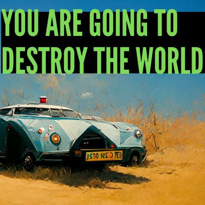 You are going to destroy the world #02 | The drive - 🤖 This story was created by robots 🤖 You are going to destroy the world #02 | The drive - 🤖 This story was created by robots 🤖
