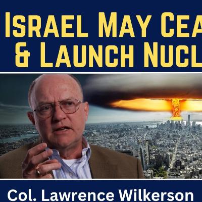 Lawrence Wilkerson: Israel May Cease to Exist & Launch Nuclear Strike