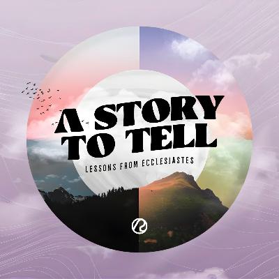 A Story to Tell - Lessons From Ecclesiastes A Story to Tell - Lessons From Ecclesiastes