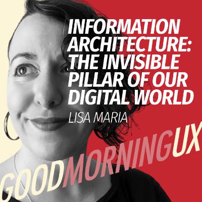 Information Architecture: The Invisible Pillar of Our Digital World with Lisa Maria