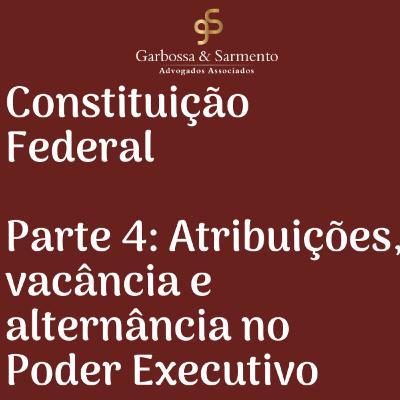 Constituição Federal - Parte 4: Atribuições, vacância e alternância no Poder Executivo