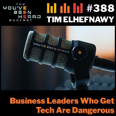 388- Business Leaders Who Get Tech Are Dangerous w/Tim Elhefnawy