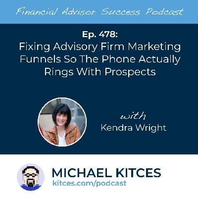 Ep 478: Fixing Advisory Firm Marketing Funnels So The Phone Actually Rings With Prospects with Kendra Wright Ep 478: Fixing Advisory Firm Marketing Funnels So The Phone Actually Rings With Prospects with Kendra Wright
