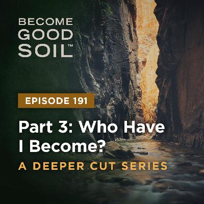 191: Who Have I Become? – A Deeper Cut Series (Part 3)