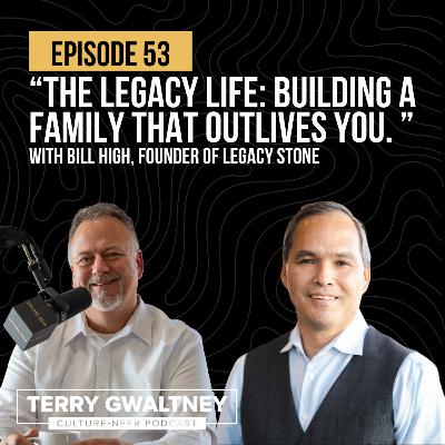 The Legacy Life: Building a Family That Outlives You | with Bill High Founder of Legacy Stone