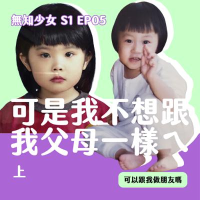 S1 EP05｜不愛父母可以嗎？我們都有一對亞洲父母｜可是我不想跟我父母一樣ㄟ（上）｜#無知少女 S1 EP05｜#可以跟我做朋友嗎