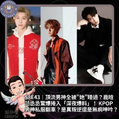 S8E43|頂流的男神全被"她"睡過?鹿晗、范丞丞驚爆捲入「深夜爆料」! KPOP男神私服翻車?是真叛逆還是無病呻吟? S8E43|頂流的男神全被"她"睡過?鹿晗、范丞丞驚爆捲入「深夜爆料」! KPOP男神私服翻車?是真叛逆還是無病呻吟?