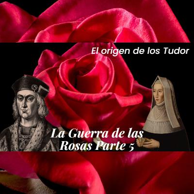 El origen de los Tudor. La Guerra de las Dos Rosas Parte 5