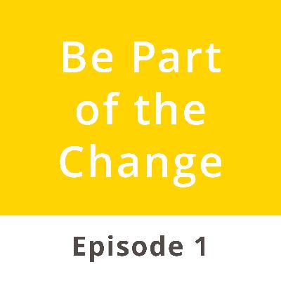 Episode 1: Be Part of the Change Episode 1: Be Part of the Change