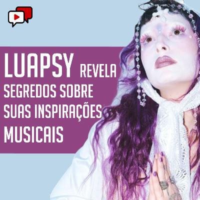 LUAPSY REVELA SEGREDOS SOBRE SUAS INSPIRAÇÕES MUSICAIS