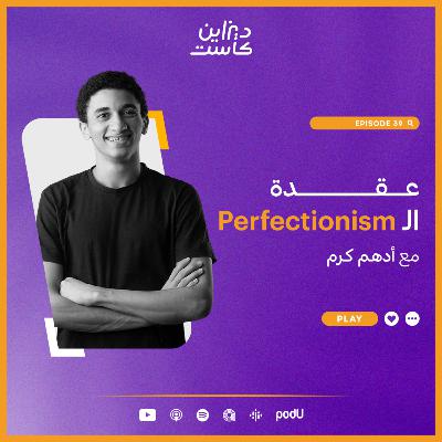 عقدة الـ Perfectionism - الحلقة 39