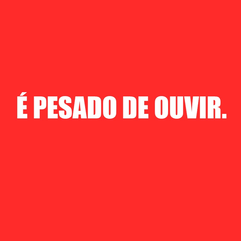 19 - É pesado de ouvir