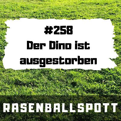 Rasenballspott #258 - Der Dino ist ausgestorben