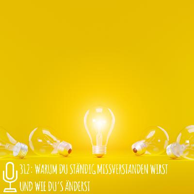 312: Warum du ständig missverstanden wirst und wie du’s änderst 312: Warum du ständig missverstanden wirst und wie du’s änderst