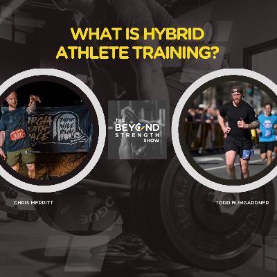 WHAT IS HYBRID ATHLETE TRAINING | THE BEYOND STRENGTH SHOW | CHRIS MERRITT & TODD BUMGARDNER