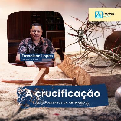 #022 IMOSP NAÇÕES | ESTUDO DE PÁSCOA Pt. 01 - A Crucificação em documentos da Antiguidade - Teólogo Pastor Francisco Lopes