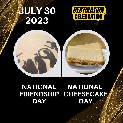 July 30, 2023 | Cherished Connections and Sweet Treats: International Day of Friendship & National Cheesecake Day July 30, 2023 | Cherished Connections and Sweet Treats: International Day of Friendship & National Cheesecake Day