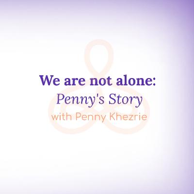 "We are not alone: Penny's Story" - with Penny Khezrie "We are not alone: Penny's Story" - with Penny Khezrie