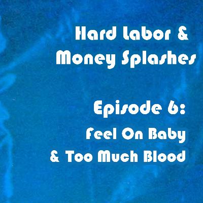 Hard Labor and Money Splashes, Episode 6: "Feel On Baby" and "Too Much Blood"