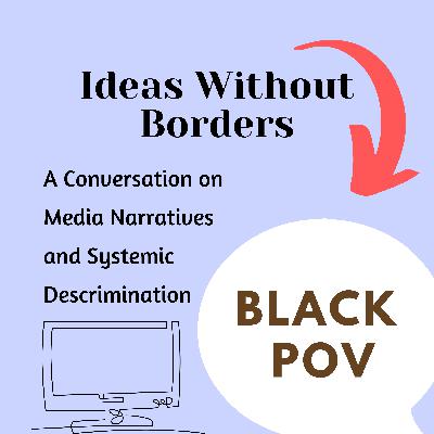 Ep 32, Part 4: Media Narratives and Systemic Discrimination - Black Perspective