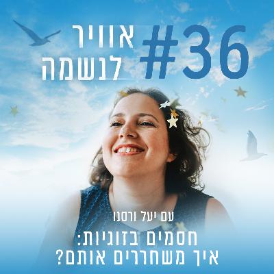 פרק 36 - חסמים בזוגיות: איך משחררים אותם?