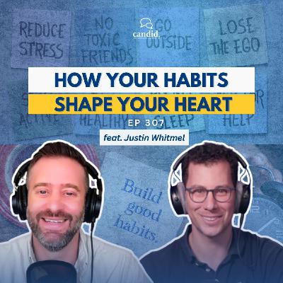 How Your Habits Shape Your Heart: feat. Justin Whitmel Earley | Episode 308
