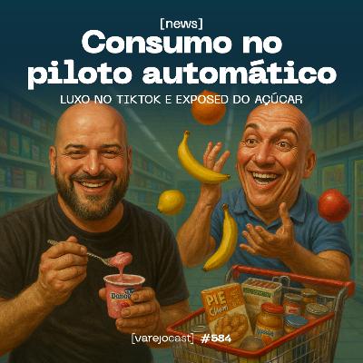 Consumo no piloto automático, luxo no TikTok e o exposed do açúcar [varejocast] news #584