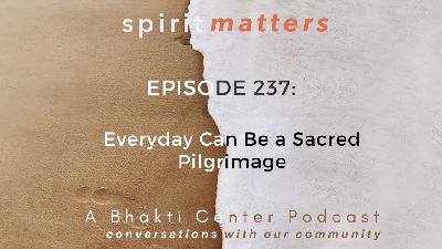 Spirit Matters Episode 237: Everyday Can Be a Sacred Pilgrimage