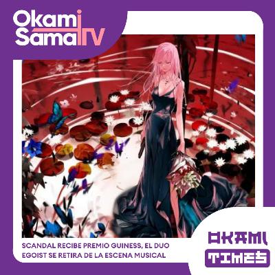 Okami Times 22 | #scandal recibe premio guiness, el duo #egoist se retira de la escena musical.