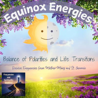 Equinox Energies: Balance of Polarities and Life Transitions - Receive Frequencies from Mother Mary and St. Germain Equinox Energies: Balance of Polarities and Life Transitions - Receive Frequencies from Mother Mary and St. Germain