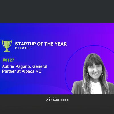 #0127 - Aubrie Pagano, General Partner at Alpaca VC, Discusses Venture Capital, Entrepreneurship, and Her Investment Philosophy
