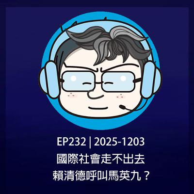 EP232 | 2025-1203 國際社會走不出去,賴清德呼叫馬英九? EP232 | 2025-1203 國際社會走不出去,賴清德呼叫馬英九?