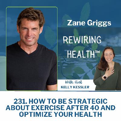 231. How To Be Strategic About Exercise After 40 and Optimize Your Health with Zane Griggs