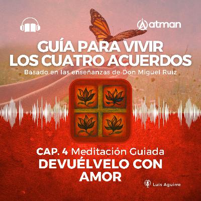 Guía para Vivir los Cuatro Acuerdos - Capitulo 4 - Meditacion Guiada - Devuelvelo con amor Guía para Vivir los Cuatro Acuerdos - Capitulo 4 - Meditacion Guiada - Devuelvelo con amor