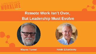 Remote Work Isn't Over, But Leadership Must Evolve with Kevin Eikenberry Remote Work Isn't Over, But Leadership Must Evolve with Kevin Eikenberry